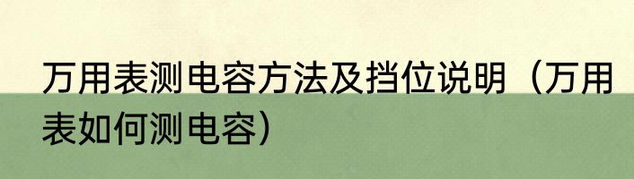 万用表测电容方法及挡位说明（万用表如何测电容）