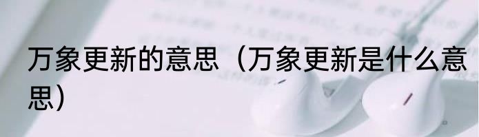 万象更新的意思（万象更新是什么意思）