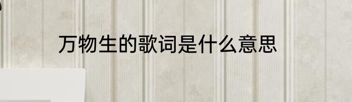 万物生的歌词是什么意思