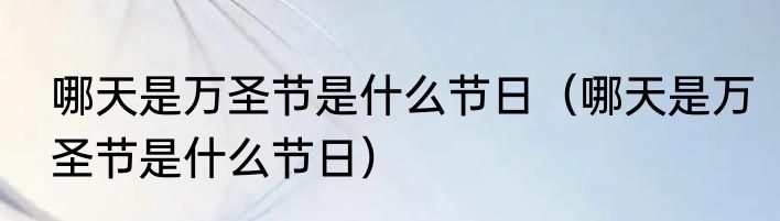 哪天是万圣节是什么节日（哪天是万圣节是什么节日）