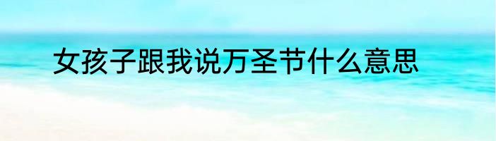 女孩子跟我说万圣节什么意思