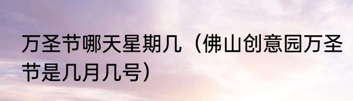 万圣节哪天星期几（佛山创意园万圣节是几月几号）