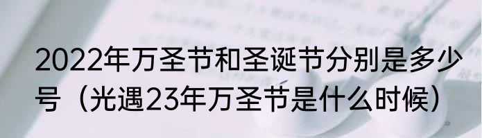 2022年万圣节和圣诞节分别是多少号（光遇23年万圣节是什么时候）