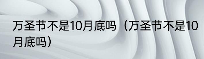 万圣节不是10月底吗（万圣节不是10月底吗）