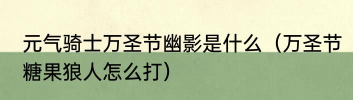 元气骑士万圣节幽影是什么（万圣节糖果狼人怎么打）