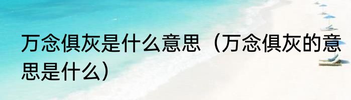 万念俱灰是什么意思（万念俱灰的意思是什么）
