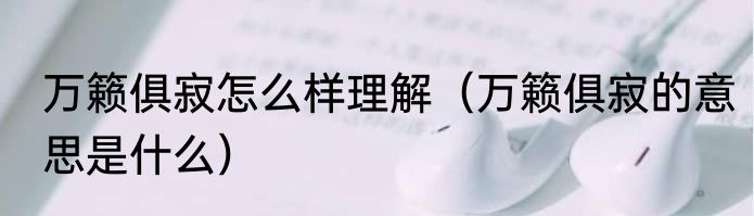 万籁俱寂怎么样理解（万籁俱寂的意思是什么）