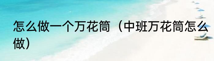 怎么做一个万花筒（中班万花筒怎么做）