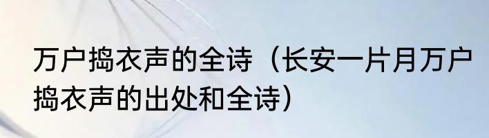 万户捣衣声的全诗（长安一片月万户捣衣声的出处和全诗）