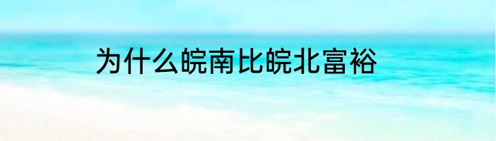 为什么皖南比皖北富裕