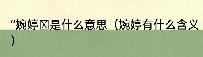 “婉婷″是什么意思（婉婷有什么含义）