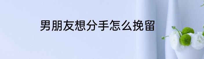 男朋友想分手怎么挽留