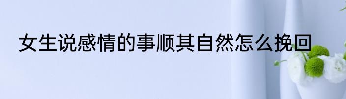 女生说感情的事顺其自然怎么挽回