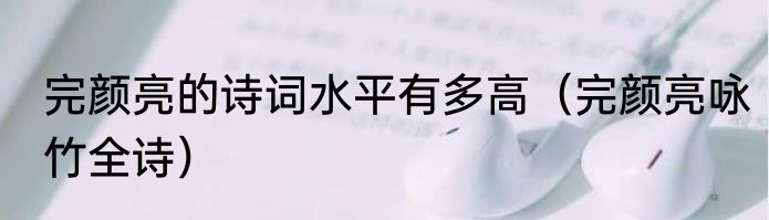 完颜亮的诗词水平有多高（完颜亮咏竹全诗）