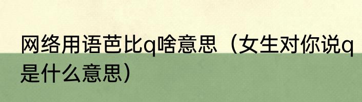 网络用语芭比q啥意思（女生对你说q是什么意思）