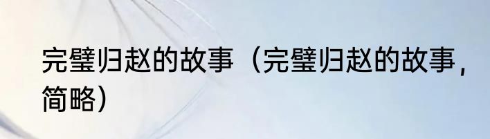 完璧归赵的故事（完璧归赵的故事，简略）
