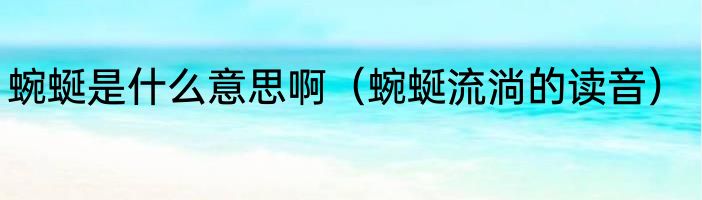 蜿蜒是什么意思啊（蜿蜒流淌的读音）