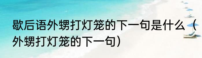 歇后语外甥打灯笼的下一句是什么（外甥打灯笼的下一句）
