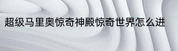 超级马里奥惊奇神殿惊奇世界怎么进