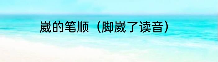 崴的笔顺（脚崴了读音）