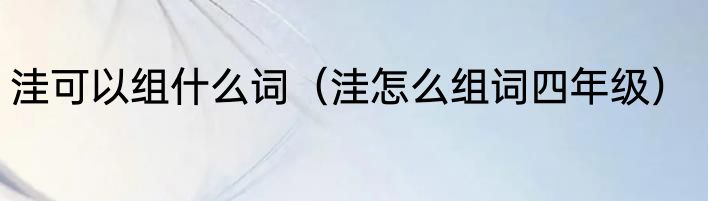 洼可以组什么词（洼怎么组词四年级）