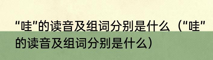 “哇”的读音及组词分别是什么（“哇”的读音及组词分别是什么）