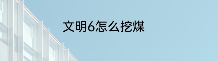 文明6怎么挖煤