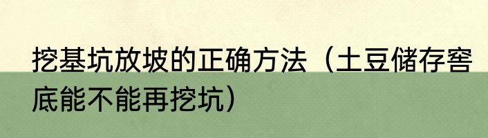 挖基坑放坡的正确方法（土豆储存窖底能不能再挖坑）