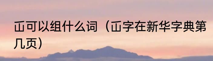 屲可以组什么词（屲字在新华字典第几页）