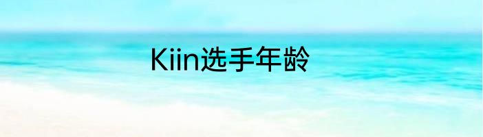 Kiin选手年龄