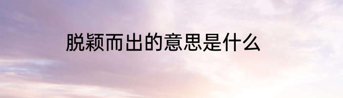 脱颖而出的意思是什么