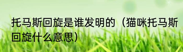 托马斯回旋是谁发明的（猫咪托马斯回旋什么意思）
