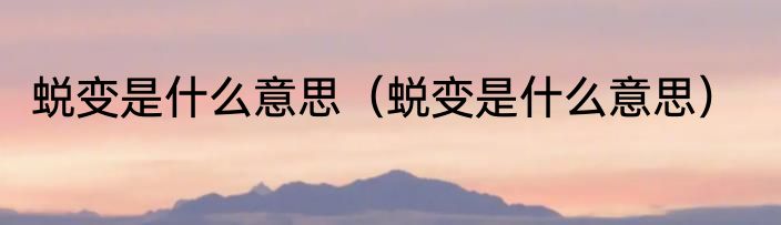 蜕变是什么意思（蜕变是什么意思）
