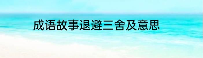 成语故事退避三舍及意思