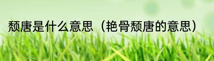 颓唐是什么意思（艳骨颓唐的意思）