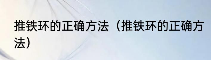 推铁环的正确方法（推铁环的正确方法）