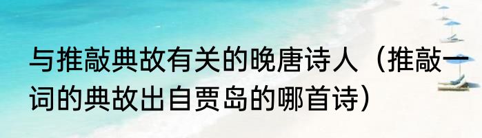与推敲典故有关的晚唐诗人（推敲一词的典故出自贾岛的哪首诗）