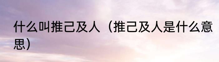 什么叫推己及人（推己及人是什么意思）