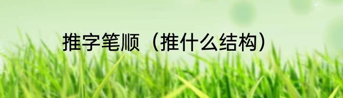 推字笔顺（推什么结构）