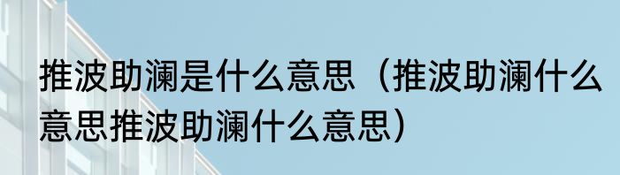 推波助澜是什么意思（推波助澜什么意思推波助澜什么意思）