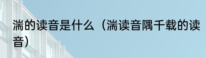 湍的读音是什么（湍读音隅千载的读音）