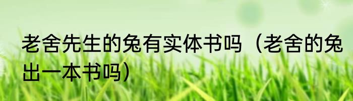 老舍先生的兔有实体书吗（老舍的兔出一本书吗）
