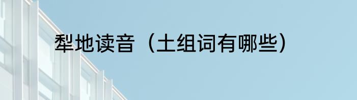犁地读音（土组词有哪些）