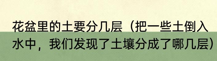 花盆里的土要分几层（把一些土倒入水中，我们发现了土壤分成了哪几层）