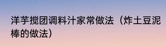 洋芋搅团调料汁家常做法（炸土豆泥棒的做法）