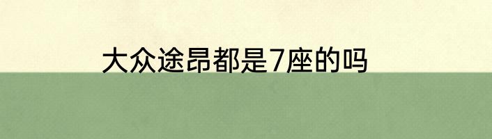 大众途昂都是7座的吗