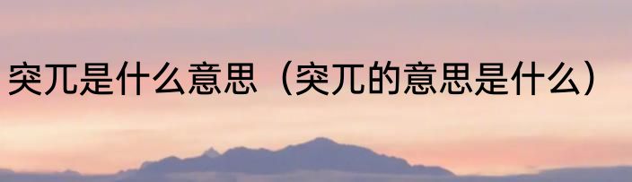 突兀是什么意思（突兀的意思是什么）