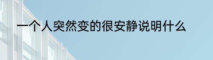 一个人突然变的很安静说明什么