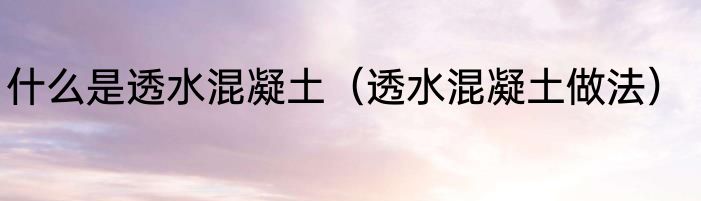 什么是透水混凝土（透水混凝土做法）