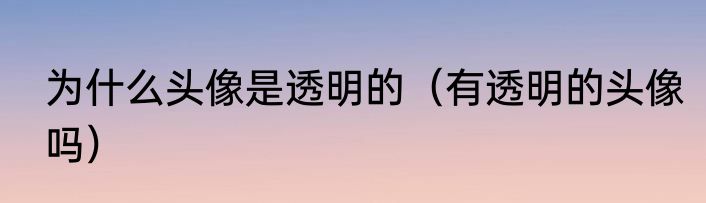 为什么头像是透明的（有透明的头像吗）